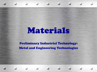 Materials
Preliminary Industrial Technology:
Metal and Engineering Technologies
 