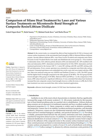 materials
Article
Comparison of Silane Heat Treatment by Laser and Various
Surface Treatments on Microtensile Bond Strength of
Composite Resin/Lithium Disilicate
Goknil Ergun-Kunt 1 , Rafat Sasany 2,* , Mehmet Faruk Koca 3 and Mutlu Özcan 4


Citation: Ergun-Kunt, G.; Sasany, R.;
Koca, M.F.; Özcan, M. Comparison of
Silane Heat Treatment by Laser and
Various Surface Treatments on
Microtensile Bond Strength of
Composite Resin/Lithium Disilicate.
Materials 2021, 14, 7808. https://
doi.org/10.3390/ma14247808
Academic Editors: Francesco Baino
and Paolo Cappare
Received: 24 October 2021
Accepted: 12 December 2021
Published: 16 December 2021
Publisher’s Note: MDPI stays neutral
with regard to jurisdictional claims in
published maps and institutional affil-
iations.
Copyright: © 2021 by the authors.
Licensee MDPI, Basel, Switzerland.
This article is an open access article
distributed under the terms and
conditions of the Creative Commons
Attribution (CC BY) license (https://
creativecommons.org/licenses/by/
4.0/).
1 Department of Prosthodontics, Faculty of Dentistry, University of Ondokuz Mayıs, Samsun 55420, Turkey;
gergun@omu.edu.tr
2 Independent Researcher, Samsun 55020, Turkey
3 Department of Periodontology, Faculty of Dentistry, University of Ondokuz Mayıs, Samsun 55420, Turkey;
mfarukkoca@yahoo.com
4 Center of Dental Medicine, Division of Dental Biomaterials, Clinic for Reconstructive Dentistry,
University of Zurich, 8032 Zurich, Switzerland; mutluozcan@hotmail.com
* Correspondence: sasanyr@gmail.com
Abstract: In the current study, we evaluated the effects of heat treatment (by Er:YAG or furnace) and
various surface treatments on the microtensile bond strength (µTBS) of silanized lithium disilicate
ceramic. Seventy lithium disilicate (IPS e. max Press; Ivoclar Vivadent) and composite resin (Tetric
N-Ceram; Ivoclar Vivadent) blocks were made and distributed into seven groups (n = 10) at random:
S: silanization alone; ALS: airborne particle abrasion (APA) and silanization; SC: APA modified with
silica and silanization; SHT1: silanization and heat treatment by Er:YAG; SHT2: silanization and heat
treatment performed in the furnace (100 ◦C, 1 min); HF: etching with HF; and HFS: etching with
HF and silanization. Every ceramic specimen was cemented to a composite resin block after surface
treatment. Cemented specimens were embedded into acrylic resin and were tested with the µTBS
test. Data were analyzed using one-way ANOVA and Tamhane T2 tests (α = 0.05). The SHT1 group
had the highest bond of strength compared to the other groups (27.46 MPa). The ALS group had the
lowest strength of the groups (15.56 MPa). Between SHT2 and HFS (p = 1), the comparison of the
mean µTBS values showed no significant differences. It was concluded that silane heat treatment
increased the resin composite–ceramic bond strength; however, within the terms of µTBS, the Er:YAG
laser treatment was more successful than other surface treatment applications.
Keywords: adhesion; bond strength; ceramic; Er:YAG laser; heat treatment; silane
1. Introduction
Aesthetics is one of the most critical characteristics in dentistry that has significantly
increased the usage of all-ceramic systems [1–5]. All-ceramic materials for the manufac-
ture of fixed dental prostheses play an essential role in rehabilitation. Lithium disilicate
glass-ceramics are an alternative to traditional materials and have excellent aesthetic and
mechanical properties [6–11]. Resin composite is widely used in definitive prostheses
and temporary veneers due to its stability, excellent mechanical properties, and desirable
aesthetics. Temporary veneers are also fundamental materials used in prosthetic rehabili-
tation and have essential biological, aesthetic, and practical functions [12,13]. Providing
a reliable, permanent bond between the all-ceramic restoration and resin composite is
essential for long-term clinical success. In addition, it is essential in terms of providing a
balanced distribution of occlusal contacts [14,15]. The composite–ceramic bond is depen-
dent on the adhesion of the composite resins to the ceramic surface treatment used, and
these current processes are based on micromechanical and chemical bonding [16,17]. The
ceramic surfaces are prepared in a variety of ways [18], such as hydrofluoric acid etching,
(HF) [16,17,19–27] silica coating [19], abrasion by airborne aluminum oxide particles [28],
Materials 2021, 14, 7808. https://doi.org/10.3390/ma14247808 https://www.mdpi.com/journal/materials
 