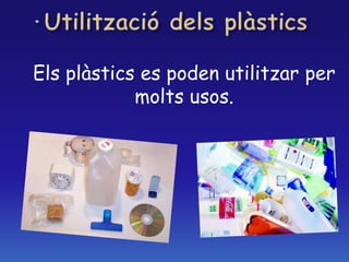 Els plàstics es poden utilitzar per
molts usos.
 