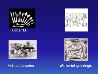 Coberts
Estris de cuina Material quirúrgic
 
