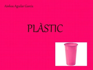 PLÀSTIC
Ainhoa Aguilar García
 