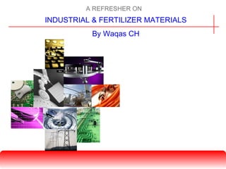A REFRESHER ON
INDUSTRIAL & FERTILIZER MATERIALS
By Waqas CH
 