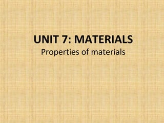UNIT 7: MATERIALS
Properties of materials