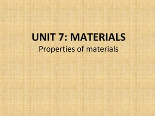 UNIT 7: MATERIALS
Properties of materials
 