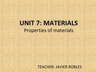 UNIT 7: MATERIALS
Properties of materials
TEACHER: JAVIER ROBLES
 