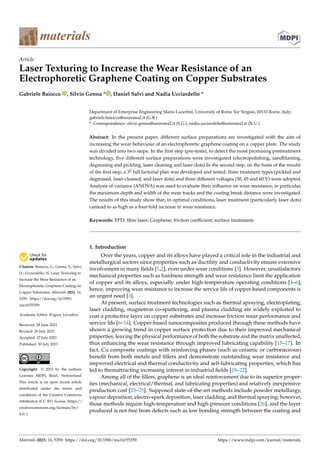 Citation: Baiocco, G.; Genna, S.; Salvi,
D.; Ucciardello, N. Laser Texturing to
Increase the Wear Resistance of an
Electrophoretic Graphene Coating on
Copper Substrates. Materials 2023, 16,
5359. https://doi.org/10.3390/
ma16155359
Academic Editor: Evgeny Levashov
Received: 28 June 2023
Revised: 26 July 2023
Accepted: 27 July 2023
Published: 30 July 2023
Copyright: © 2023 by the authors.
Licensee MDPI, Basel, Switzerland.
This article is an open access article
distributed under the terms and
conditions of the Creative Commons
Attribution (CC BY) license (https://
creativecommons.org/licenses/by/
4.0/).
materials
Article
Laser Texturing to Increase the Wear Resistance of an
Electrophoretic Graphene Coating on Copper Substrates
Gabriele Baiocco , Silvio Genna * , Daniel Salvi and Nadia Ucciardello *
Department of Enterprise Engineering Mario Lucertini, University of Rome Tor Vergata, 00133 Rome, Italy;
gabriele.baiocco@uniroma2.it (G.B.)
* Correspondence: silvio.genna@uniroma2.it (S.G.); nadia.ucciardello@uniroma2.it (N.U.)
Abstract: In the present paper, different surface preparations are investigated with the aim of
increasing the wear behaviour of an electrophoretic graphene coating on a copper plate. The study
was divided into two steps: In the first step (pre-tests), to detect the most promising pretreatment
technology, five different surface preparations were investigated (electropolishing, sandblasting,
degreasing and pickling, laser cleaning and laser dots).In the second step, on the basis of the results
of the first step, a 32 full factorial plan was developed and tested; three treatment types (pickled and
degreased, laser-cleaned, and laser dots) and three different voltages (30, 45 and 60 V) were adopted.
Analysis of variance (ANOVA) was used to evaluate their influence on wear resistance; in particular,
the maximum depth and width of the wear tracks and the coating break distance were investigated.
The results of this study show that, in optimal conditions, laser treatment (particularly laser dots)
canlead to as high as a four-fold increase in wear resistance.
Keywords: EPD; fibre laser; Graphene; friction coefficient; surface treatments
1. Introduction
Over the years, copper and its alloys have played a critical role in the industrial and
metallurgical sectors since properties such as ductility and conductivity ensure extensive
involvement in many fields [1,2], even under wear conditions [3]. However, unsatisfactory
mechanical properties such as hardness strength and wear resistance limit the application
of copper and its alloys, especially under high-temperature operating conditions [4–6];
hence, improving wear resistance to increase the service life of copper-based components is
an urgent need [3].
At present, surface treatment technologies such as thermal spraying, electroplating,
laser cladding, magnetron co-sputtering, and plasma cladding are widely exploited to
coat a protective layer on copper substrates and increase friction wear performance and
service life [6–14]. Copper-based nanocomposites produced through these methods have
shown a growing trend in copper surface protection due to their improved mechanical
properties, leaving the physical performance of both the substrate and the matrix unaffected,
thus enhancing the wear resistance through improved lubricating capability [15–17]. In
fact, Cu composite coatings with reinforcing phases (such as ceramic or carbonaceous)
benefit from both metals and fillers and demonstrate outstanding wear resistance and
improved electrical and thermal conductivity and self-lubricating properties, which has
led to themattracting increasing interest in industrial fields [18–22].
Among all of the fillers, graphene is an ideal reinforcement due to its superior proper-
ties (mechanical, electrical/thermal, and lubricating properties) and relatively inexpensive
production cost [23–25]. Supposed state-of-the-art methods include powder metallurgy,
vapour deposition, electro-spark deposition, laser cladding, and thermal spraying; however,
those methods require high-temperature and high-pressure conditions [26], and the layer
produced is not free from defects such as low bonding strength between the coating and
Materials 2023, 16, 5359. https://doi.org/10.3390/ma16155359 https://www.mdpi.com/journal/materials
 