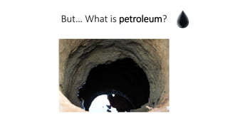 But… What is petroleum?
 