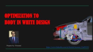 OPTIMIZATION TO
BODY IN WHITE DESIGN
Prepare by :F.hesami
https://www.linkedin.com/in/farshid-hesami-33a09529/
 