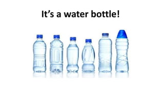 It’s a water bottle!
 