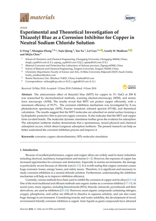 materials
Article
Experimental and Theoretical Investigation of
Thiazolyl Blue as a Corrosion Inhibitor for Copper in
Neutral Sodium Chloride Solution
Li Feng 1, Shengtao Zhang 1,2,*, Yujie Qiang 1, Yue Xu 1, Lei Guo 3,* ID
, Loutfy H. Madkour 4 ID
and Shijin Chen 5
1 School of Chemistry and Chemical Engineering, Chongqing University, Chongqing 400044, China;
fengli_cqu@163.com (L.F.); yqiang_cqu@163.com (Y.Q.); cqtanjc@163.com (Y.X.)
2 Material Corrosion and Protection Key Laboratory of Sichuan province, Zigong 643000, China
3 School of Material and Chemical Engineering, Tongren University, Tongren 554300, China
4 Chemistry Department, Faculty of Science and Arts, Al Baha University, Baljarashi 65635, Saudi Arabia;
loutfy_madkour@yahoo.com
5 Bomin Electronics Ltd., Meizhou 514021, China; fwjshen@163.com
* Correspondence: stzhang@cqu.edu.cn (S.Z.); cqglei@163.com (L.G.)
Received: 24 May 2018; Accepted: 13 June 2018; Published: 19 June 2018
Abstract: The anticorrosion effect of thiazolyl blue (MTT) for copper in 3% NaCl at 298 K
was researched by electrochemical methods, scanning electron-microscopy (SEM), and atomic
force microscopy (AFM). The results reveal that MTT can protect copper efﬁciently, with a
maximum efﬁciency of 95.7%. The corrosion inhibition mechanism was investigated by X-ray
photoelectron spectroscopy (XPS), Fourier transform infrared spectral (FT-IR), and theoretical
calculation. The results suggest that the MTT molecules are adsorbed on metal surface forming a
hydrophobic protective ﬁlm to prevent copper corrosion. It also indicates that the MTT and copper
form covalent bonds. The molecular dynamic simulation further gives the evidence for adsorption.
The adsorption isotherm studies demonstrate that a spontaneous, mixed physical and chemical
adsorption occurs, which obeys Langmuir adsorption isotherm. The present research can help us
better understand the corrosion inhibition process and improve it.
Keywords: corrosion; copper; electrochemistry; XPS; molecular simulation
1. Introduction
Because of excellent performance, copper and copper alloys are widely used in many industries
including electrical, machinery, transportation and marine [1–3]. However, the exposure of copper has
increased opportunities for corrosion and destruction. Especially in marine environments, the damage
is particularly severe because of chloride ions [4–11]. It is worth noting that copper corrosion causes
huge economic losses, energy losses, and safety issues. Therefore, it is signiﬁcant and necessary to
study corrosion inhibition in a neutral chloride solution. Furthermore, understanding the inhibition
mechanism will help us to improve inhibition efﬁciency.
Currently, various methods have been used to inhibit the corrosion of copper and its alloys [12–16].
One of the most traditional and efﬁcient methods uses organic matter as a corrosion inhibitor [17–19]. In
recent years, many organics, including benzotriazole (BTA), thiazole, iminazole, pyrrodiazole and their
derivatives, are used as inhibitors [20–24]. However, most organic compounds containing nitrogen,
oxygen, phosphorus, and sulfur are difﬁcult to dissolve in aqueous solution, and can also cause
huge damage to environment. Considering toxicity and water solubility, the development of novel,
environment-friendly corrosion inhibitors is urgent. Ionic liquids as green compounds have attracted
Materials 2018, 11, 1042; doi:10.3390/ma11061042 www.mdpi.com/journal/materials
 