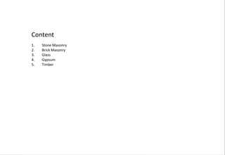 Content
1. Stone Masonry
2. Brick Masonry
3. Glass
4. Gypsum
5. Timber
 