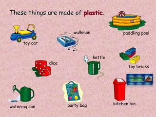 These things are made of plastic.
toy car
toy bricks
party bag
dice
kettle
walkman
kitchen bin
paddling pool
watering can
 