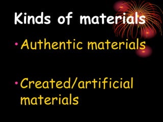 Kinds of materials
•Authentic materials
•Created/artificial
materials
 