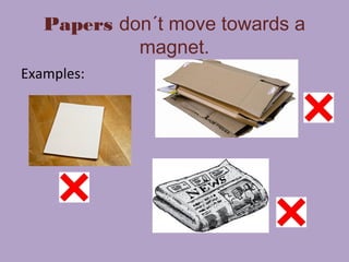 Papers don´t move towards a
magnet.
Examples: