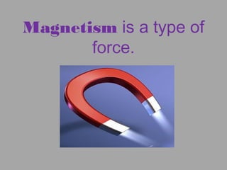 Magnetism is a type of
force.