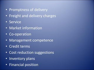 Promptness of delivery Freight and delivery charges Service Market information Co-operation Management competence Credit terms Cost reduction suggestions Inventory plans Financial position 