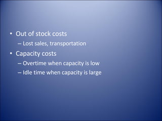 Out of stock costs Lost sales, transportation Capacity costs Overtime when capacity is low Idle time when capacity is large 
