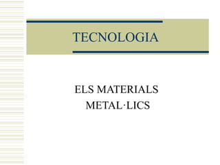 TECNOLOGIA


ELS MATERIALS
  METAL·LICS
 