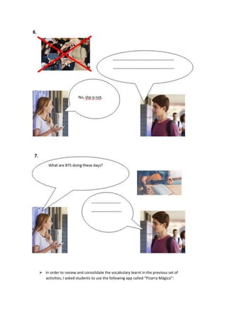 ➢ In order to review and consolidate the vocabulary learnt in the previous set of
activities, I asked students to use the following app called “Pizarra Mágica”:
 