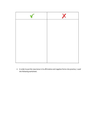 ➢ In order to put the new tense in its affirmative and negative forms into practice, I used
the following worksheet:
 