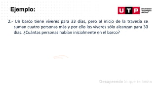 Ejemplo:
2.- Un barco tiene víveres para 33 días, pero al inicio de la travesía se
suman cuatro personas más y por ello los víveres sólo alcanzan para 30
días. ¿Cuántas personas habían inicialmente en el barco?
 