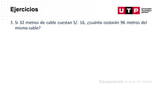 Ejercicios
3. Si 32 metros de cable cuestan S/. 16, ¿cuánto costarán 96 metros del
mismo cable?
 