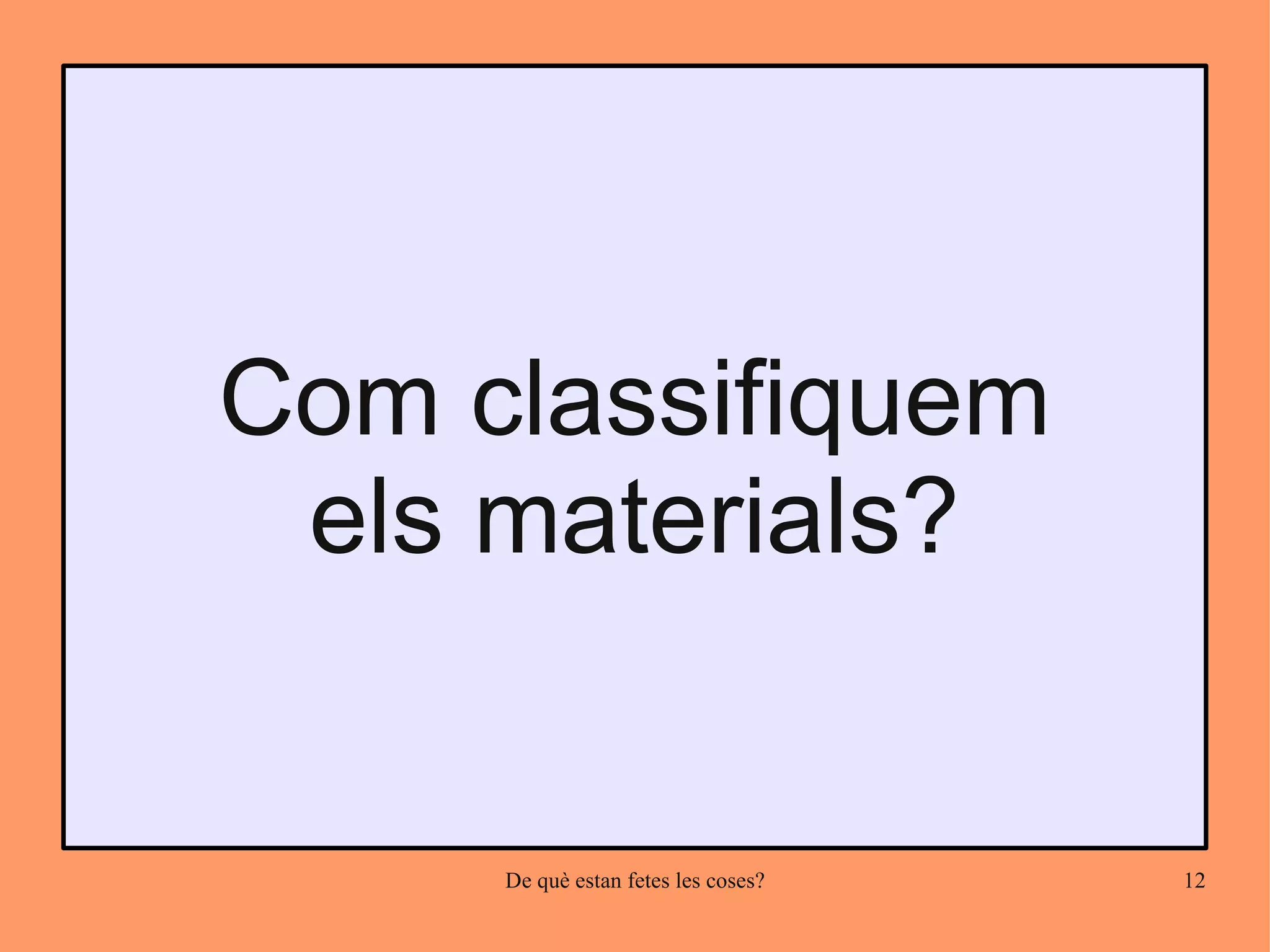 Com classifiquem
 els materials?


     De què estan fetes les coses?   12
 