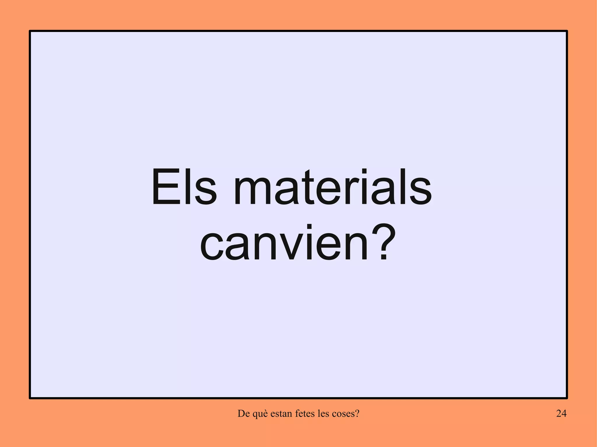 Els materials
  canvien?


    De què estan fetes les coses?   24
 