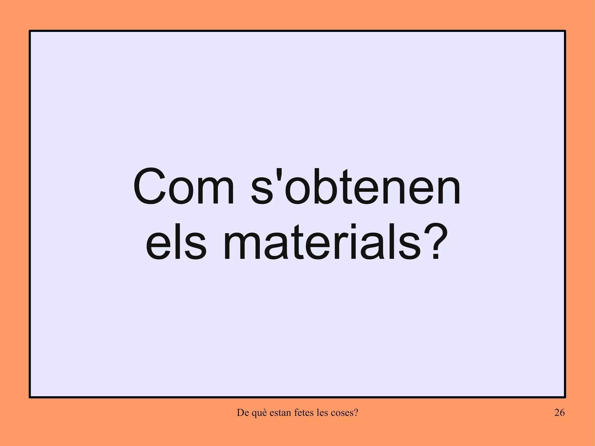 Com s'obtenen
els materials?


    De què estan fetes les coses?   26
 