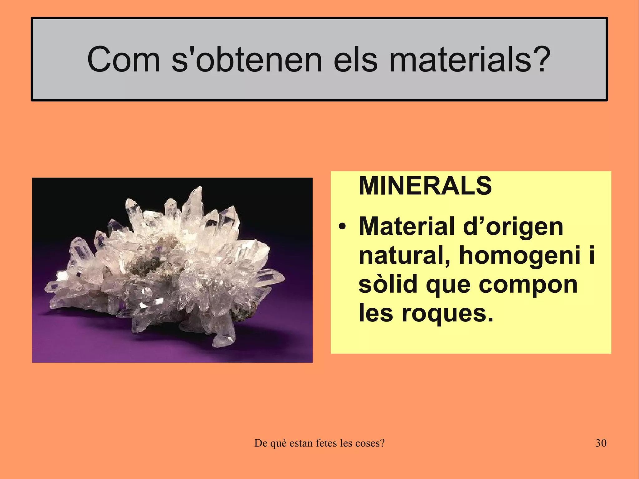 Com s'obtenen els materials?


                                 MINERALS
                            ●    Material d’origen
                                 natural, homogeni i
                                 sòlid que compon
                                 les roques.



          De què estan fetes les coses?            30
 