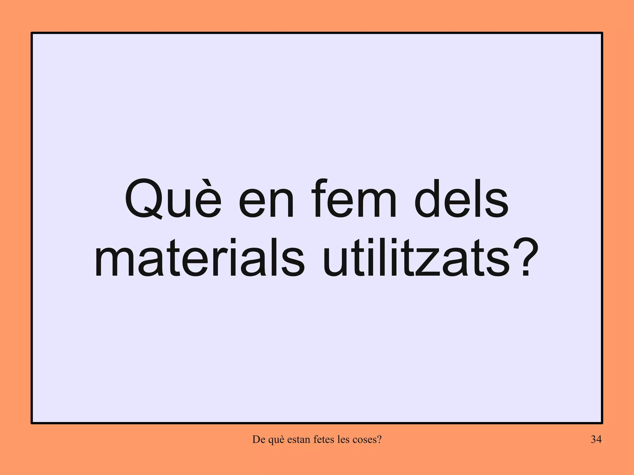 Què en fem dels
materials utilitzats?


       De què estan fetes les coses?   34
 