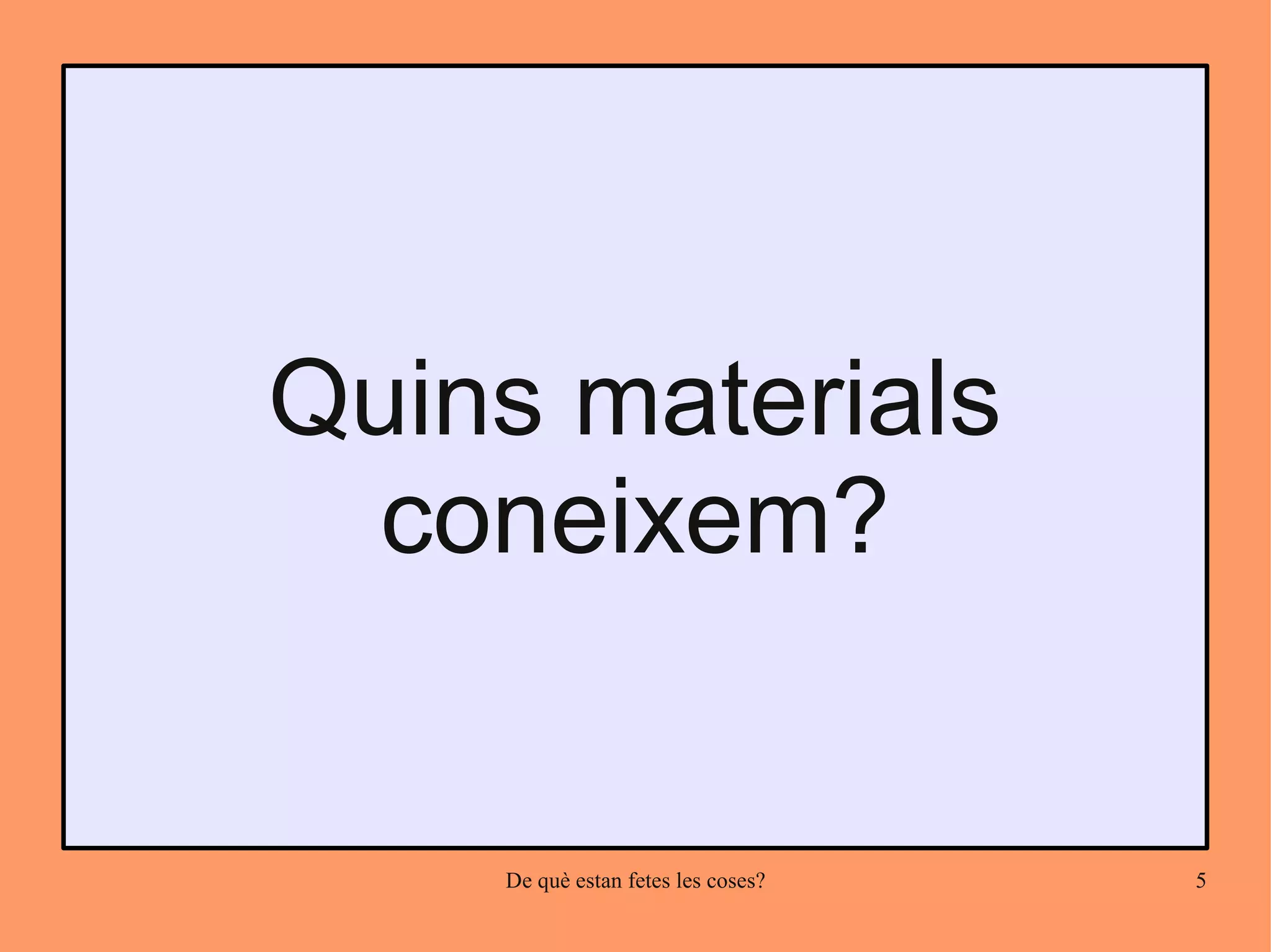 Quins materials
  coneixem?


    De què estan fetes les coses?   5
 