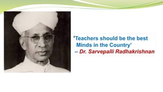 ‘Teachers should be the best
Minds in the Country’
– Dr. Sarvepalli Radhakrishnan
 