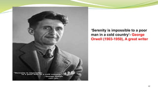 62
‘Serenity is impossible to a poor
man in a cold country’- George
Orwell (1903-1950), A great writer
 