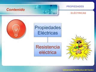 PROPIEDADES

Contenido
ELÉCTRICAS

Propiedades
Eléctricas

Resistencia
eléctrica

Universidad Politécnica del Centro

 