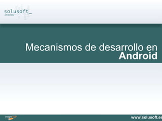 Mecanismos de desarrollo en
                  Android




                     www.solusoft.es
 