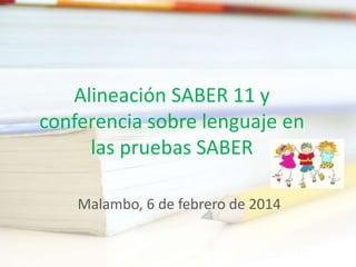 Alineación SABER 11 y
conferencia sobre lenguaje en
las pruebas SABER
Malambo, 6 de febrero de 2014
 