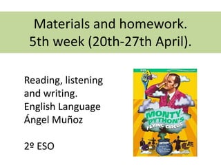 Materials and homework.
5th week (20th-27th April).
Reading, listening
and writing.
English Language
Ángel Muñoz
2º ESO
 