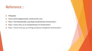 Reference :
 Wikipedia
 www.continuingeducation.construction.com
 http://formbasedcodes.org/blog/fundamentals-fenestration/
 http://www.wfm.co.in/fundamentals-of-fenestration/
 http://www.nrcan.gc.ca/energy/products/categories/fenestration/
 