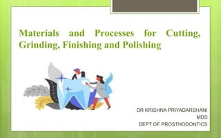 Materials and Processes for Cutting,
Grinding, Finishing and Polishing
DR KRISHNA PRIYADARSHANI
MDS
DEPT OF PROSTHODONTICS
 
