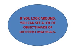 IF YOU LOOK AROUND,
YOU CAN SEE A LOT OF
OBJECTS MADE OF
DIFFERENT MATERIALS.
 