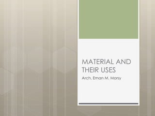 MATERIAL AND 
THEIR USES 
Arch. Eman M. Morsy 
 
