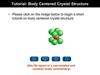 Tutorial: Body Centered Crystal Structure
• Please click on the image below to begin a short
tutorial on body centered crystal structure
(this file opens in a new window and
contains audio commentary)
 