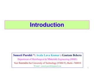 Suneeti Purohit *: Avala Lava Kumar : Gautam Behera
Department of Metallurgical & Materials Engineering (MME)
Veer Surendra Sai University of Technology (VSSUT), Burla -768018
*E-mail : suneeti.purohit@gmail.com
5
 