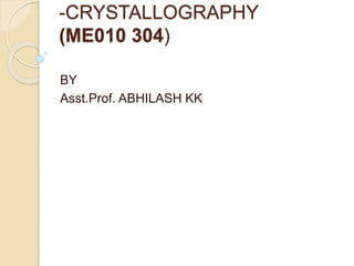 -CRYSTALLOGRAPHY 
(ME010 304) 
BY 
Asst.Prof. ABHILASH KK 
 