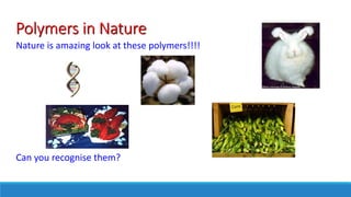 Polymers in Nature
Nature is amazing look at these polymers!!!!
Can you recognise them?
 