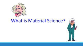 What is Material Science?
 