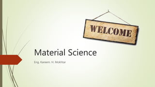 Material Science
Eng. Kareem. H. Mokhtar
 