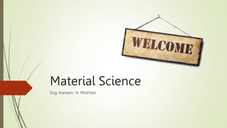 Material Science
Eng. Kareem. H. Mokhtar
 