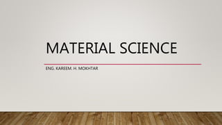 MATERIAL SCIENCE
ENG. KAREEM. H. MOKHTAR
 